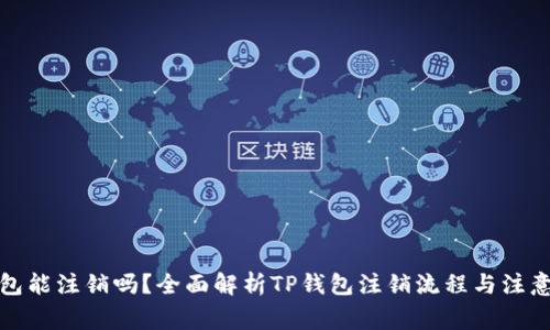 TP钱包能注销吗？全面解析TP钱包注销流程与注意事项
