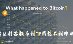 如何解决抹茶提币到TP钱包不到账的问题？