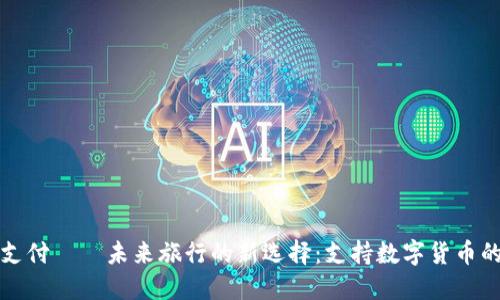 数字货币支付——未来旅行的新选择：支持数字货币的酒店推荐