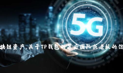 TP钱包（TP Wallet）是一款比较受欢迎的数字资产钱包，主要用于存储和管理加密货币和区块链资产。关于TP钱包的幕后团队或老板的信息并不广泛公开，通常数字钱包的创始团队和管理层往往是匿名的，尤其在加密货币行业中。

如果你有兴趣了解TP钱包的具体功能和使用方法，我可以为你提供一些相关信息。