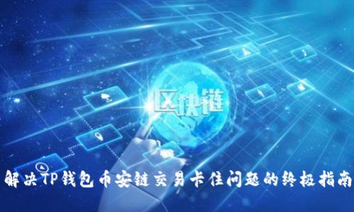 解决TP钱包币安链交易卡住问题的终极指南