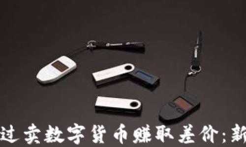 
如何通过卖数字货币赚取差价：新手指南