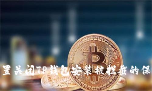 如何设置关闭TP钱包安装被拦截的保护措施