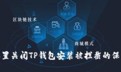 如何设置关闭TP钱包安装被拦截的保护措施