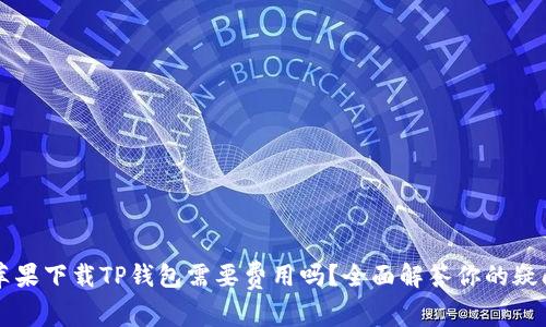 苹果下载TP钱包需要费用吗？全面解答你的疑问