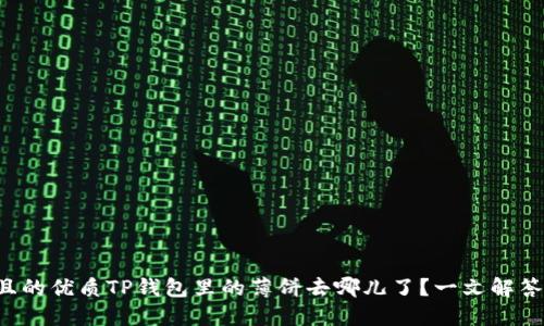 思考一个且的优质TP钱包里的薄饼去哪儿了？一文解答你的疑问！