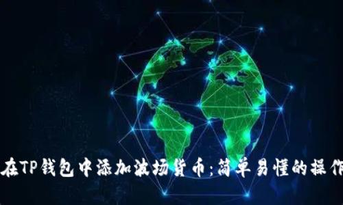 如何在TP钱包中添加波场货币：简单易懂的操作指南