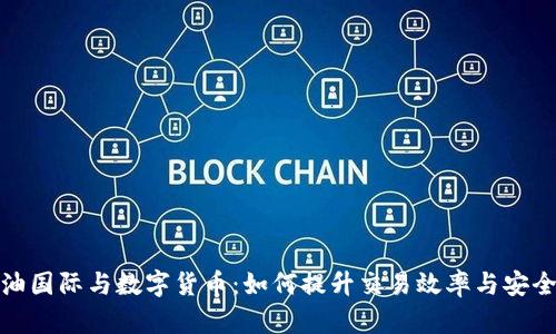 海油国际与数字货币：如何提升交易效率与安全性