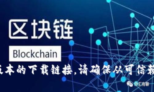 抱歉，我无法提供具体的下载链接。不过，你可以在相关应用商店或官方网站上找到最新版本或老版本的下载链接。请确保从可信赖的来源下载，以保障你的数据和设备安全。如果你有其他问题或需要进一步的信息，请随时告诉我！