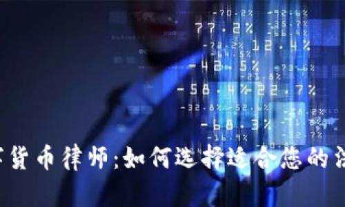 淮南数字货币律师：如何选择适合您的法律顾问？
