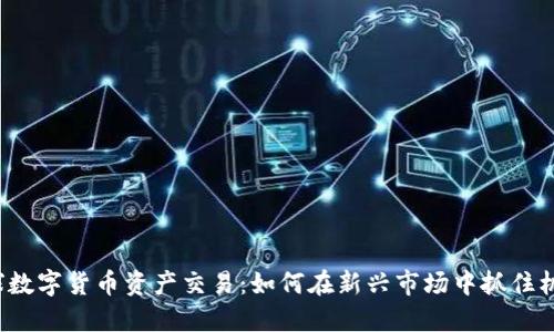 全球数字货币资产交易：如何在新兴市场中抓住机遇？