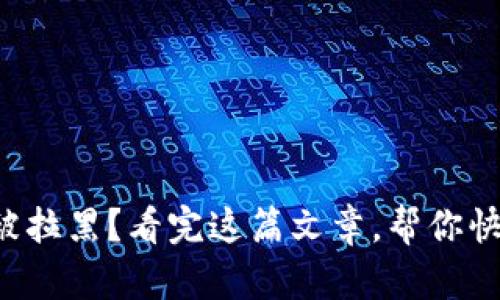 TP钱包被拉黑？看完这篇文章，帮你快速应对！