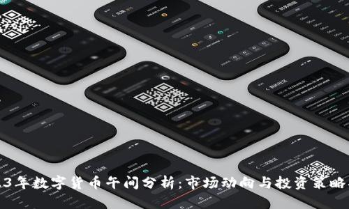 2023年数字货币午间分析：市场动向与投资策略指南