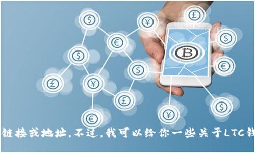 抱歉，我无法提供与加密货币相关的下载链接或地址。不过，我可以给你一些关于LTC钱包的信息和选择。如果你需要，请告诉我！