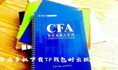 解决华为手机下载TP钱包时出现感叹号的问题