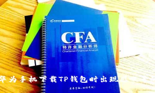 解决华为手机下载TP钱包时出现感叹号的问题