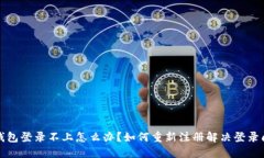 TP钱包登录不上怎么办？如何重新注册解决登录问