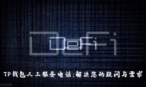 TP钱包人工服务电话：解决您的疑问与需求