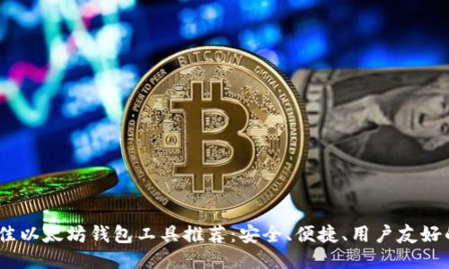 2023年最佳以太坊钱包工具推荐：安全、便捷、用户友好的全新体验