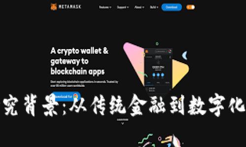 全球数字货币研究背景：从传统金融到数字化转型的必然之路