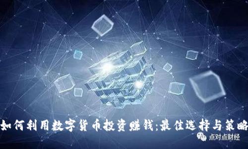 如何利用数字货币投资赚钱：最佳选择与策略