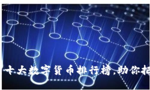 2023年中国十大数字货币排行榜，助你把握投资机会