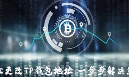 
如何轻松更改TP钱包地址：一步步解决您的疑问