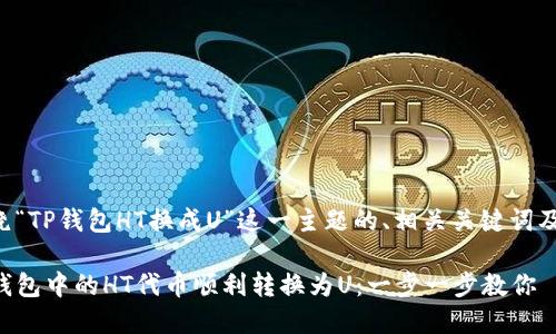 下面是围绕“TP钱包HT换成U”这一主题的、相关关键词及内容大纲。

如何将TP钱包中的HT代币顺利转换为U：一步一步教你