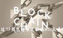 如何通过TP钱包将币兑换为HT（火币Token）