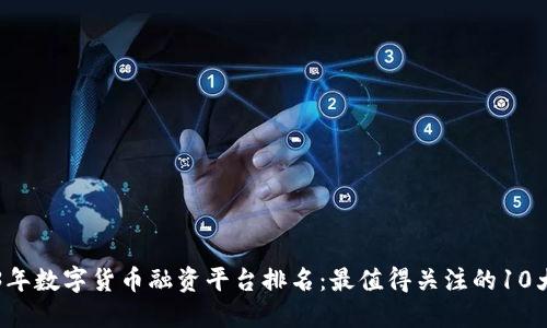 2023年数字货币融资平台排名：最值得关注的10大平台