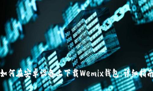如何在安卓设备上下载Wemix钱包：详细指南