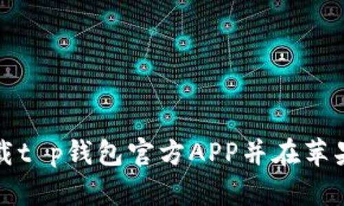 如何安全下载t p钱包官方APP并在苹果设备上安装