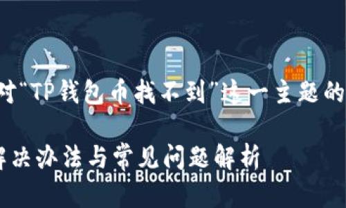 当然可以，以下是针对“TP钱包币找不到”这一主题的、关键词和内容大纲。

TP钱包币找不到的解决办法与常见问题解析