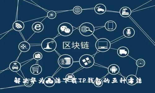 解决华为无法下载TP钱包的五种方法