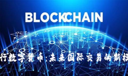 央行数字货币:未来国际交易的新模式