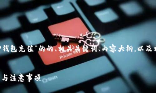 在这里我可以为你提供一个关于“TP钱包充值”的的、相关关键词、内容大纲，以及相关问题的解答。我们来一步步整理。


TP钱包充值指南：轻松掌握充值流程与注意事项