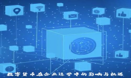   
数字货币在企业运营中的影响与机遇