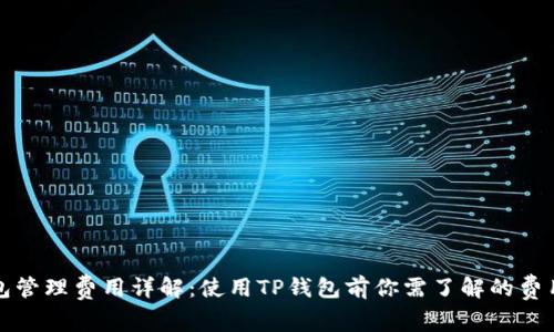 TP钱包管理费用详解：使用TP钱包前你需了解的费用信息