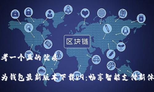 思考一个且的优质

华为钱包最新版本下载v9：畅享智能支付新体验