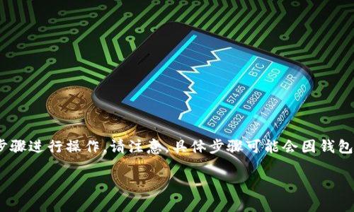 要想删除TP钱包（Trust Wallet）的观察钱包，你可以按照以下步骤进行操作。请注意，具体步骤可能会因钱包版本或更新而有所不同，但一般情况下都是可以遵循这种方法： 

## 如何删除TP钱包中的观察钱包