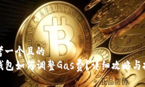 思考一个且的  
TP钱包如何调整Gas费？详细攻略与技巧